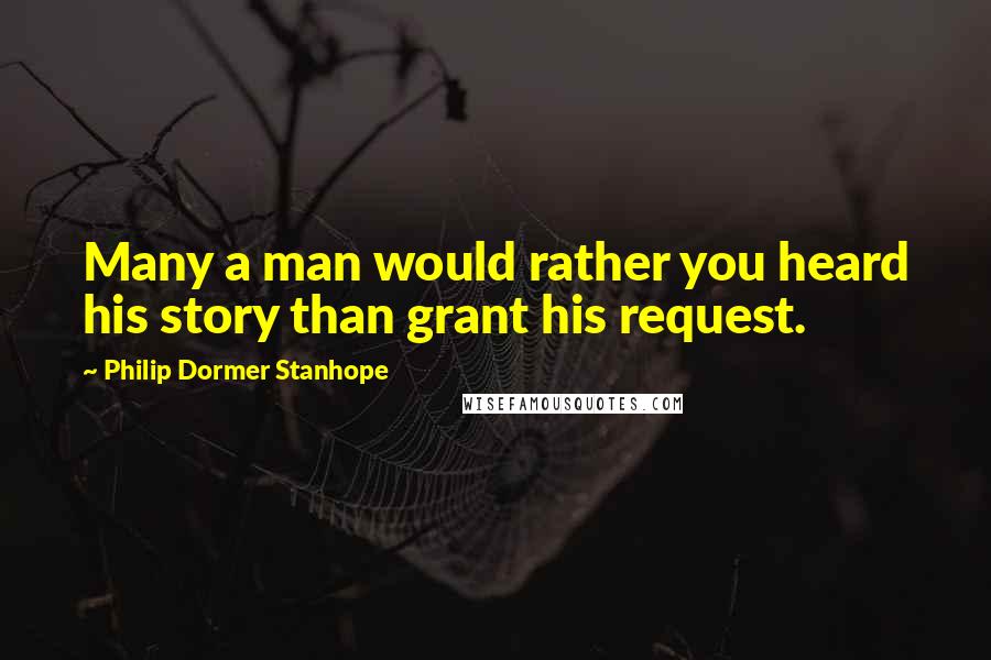 Philip Dormer Stanhope Quotes: Many a man would rather you heard his story than grant his request.