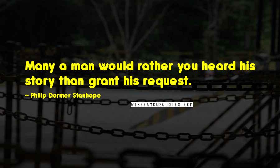 Philip Dormer Stanhope Quotes: Many a man would rather you heard his story than grant his request.