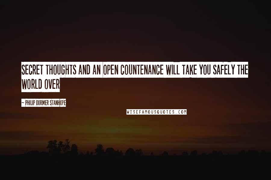 Philip Dormer Stanhope Quotes: Secret thoughts and an open countenance will take you safely the world over