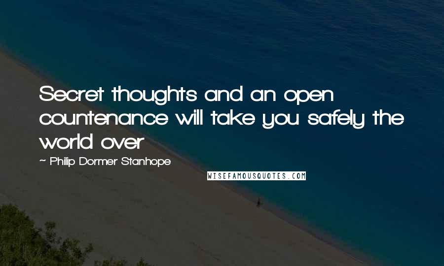 Philip Dormer Stanhope Quotes: Secret thoughts and an open countenance will take you safely the world over