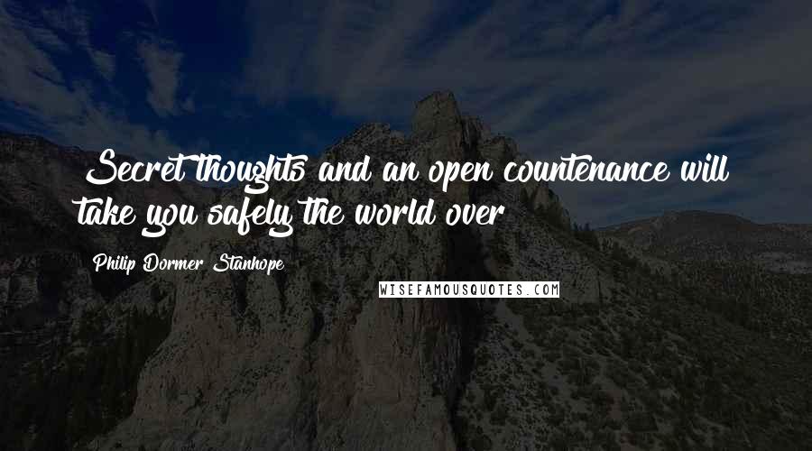 Philip Dormer Stanhope Quotes: Secret thoughts and an open countenance will take you safely the world over