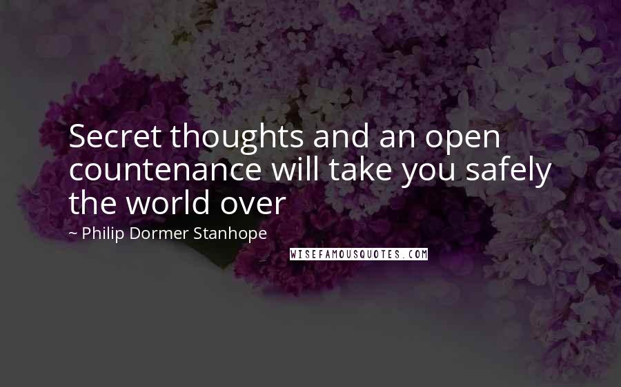 Philip Dormer Stanhope Quotes: Secret thoughts and an open countenance will take you safely the world over
