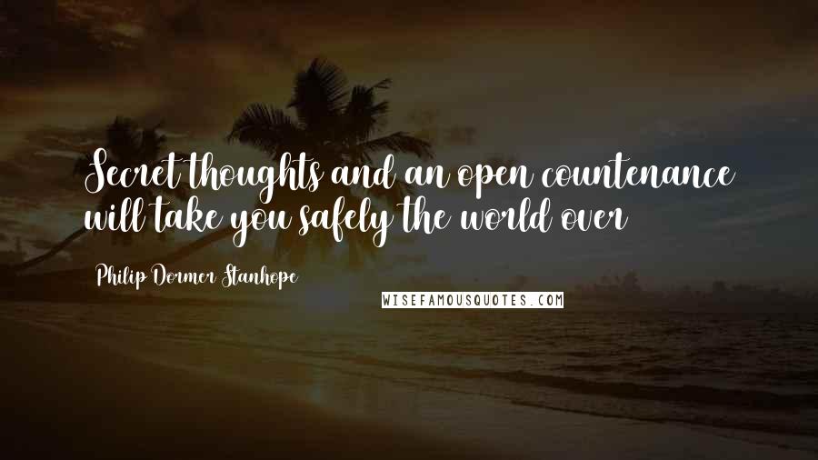 Philip Dormer Stanhope Quotes: Secret thoughts and an open countenance will take you safely the world over