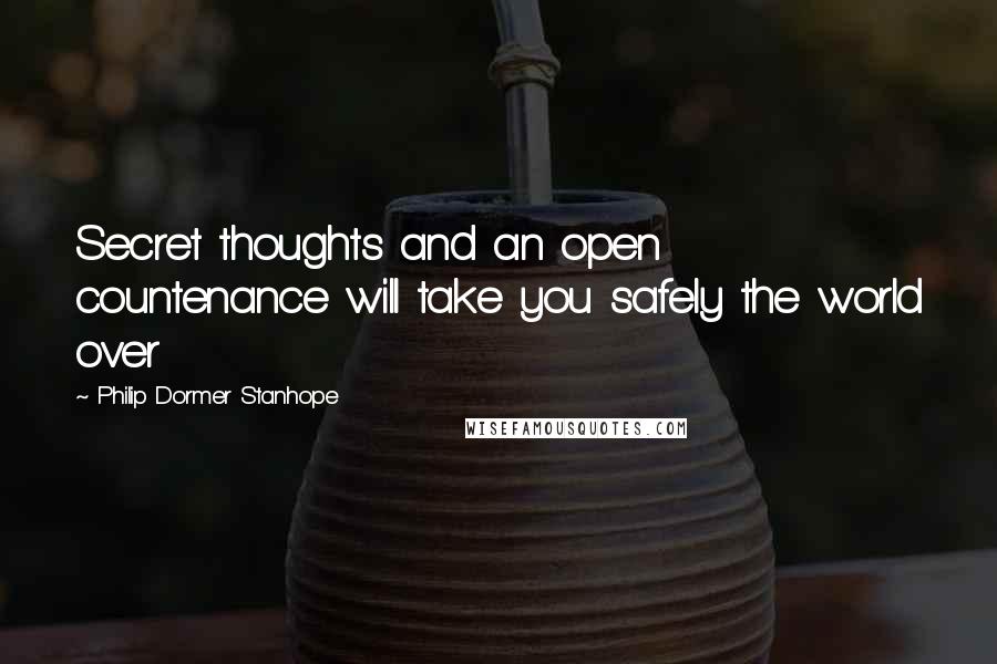 Philip Dormer Stanhope Quotes: Secret thoughts and an open countenance will take you safely the world over