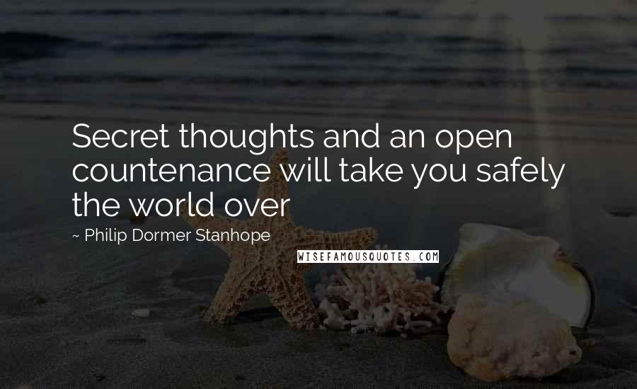 Philip Dormer Stanhope Quotes: Secret thoughts and an open countenance will take you safely the world over