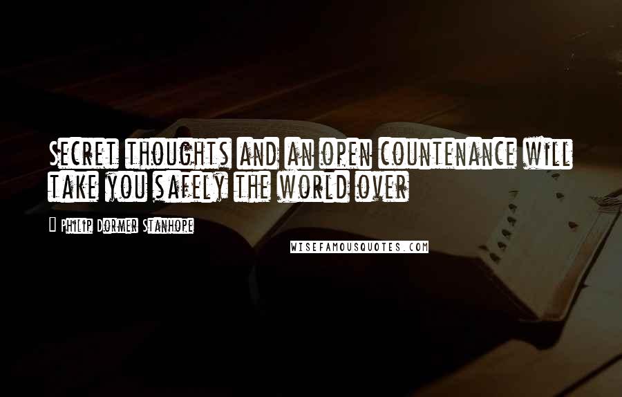 Philip Dormer Stanhope Quotes: Secret thoughts and an open countenance will take you safely the world over