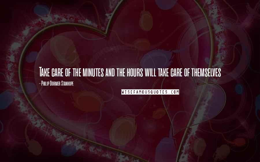 Philip Dormer Stanhope Quotes: Take care of the minutes and the hours will take care of themselves