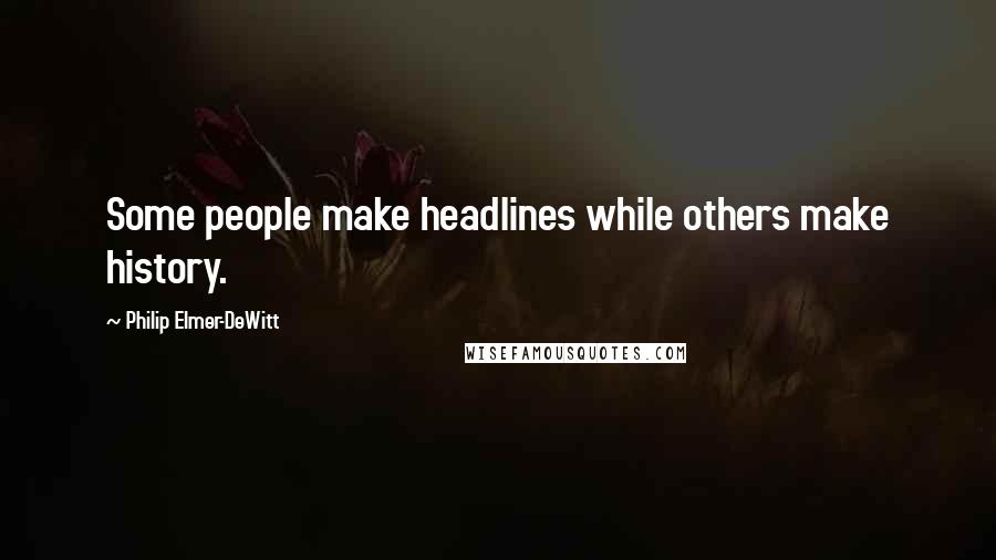 Philip Elmer-DeWitt Quotes: Some people make headlines while others make history.