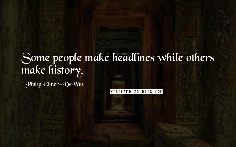 Philip Elmer-DeWitt Quotes: Some people make headlines while others make history.