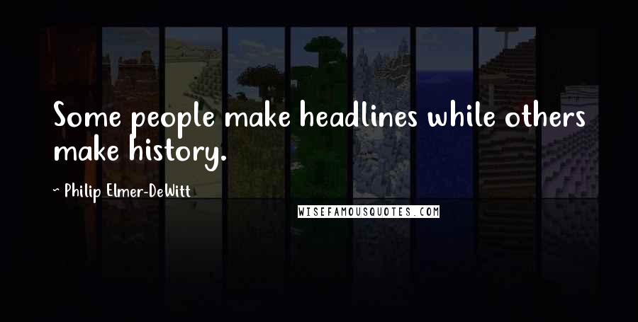 Philip Elmer-DeWitt Quotes: Some people make headlines while others make history.