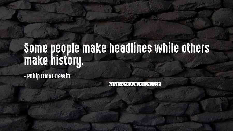 Philip Elmer-DeWitt Quotes: Some people make headlines while others make history.