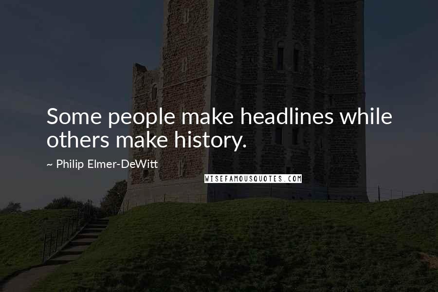 Philip Elmer-DeWitt Quotes: Some people make headlines while others make history.