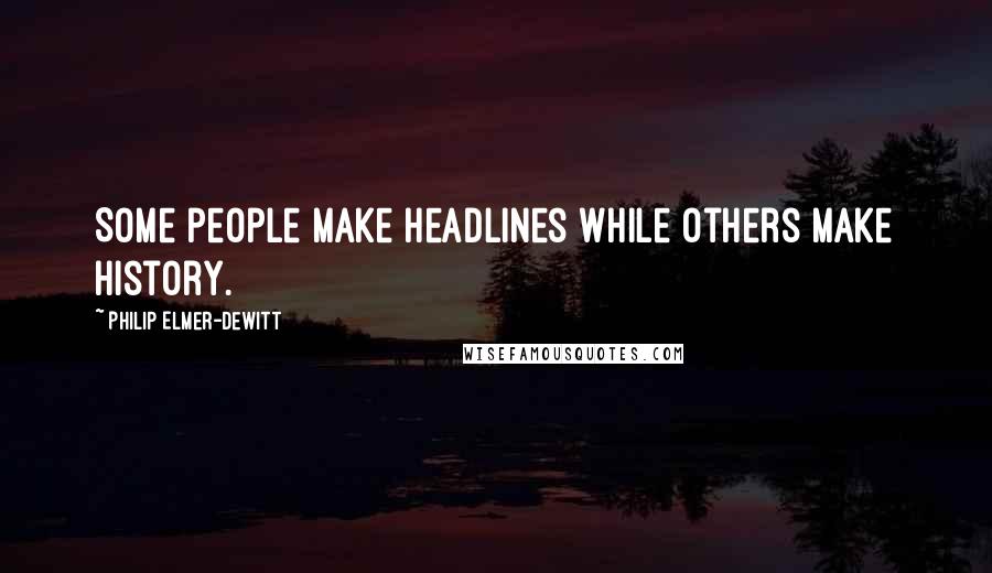 Philip Elmer-DeWitt Quotes: Some people make headlines while others make history.