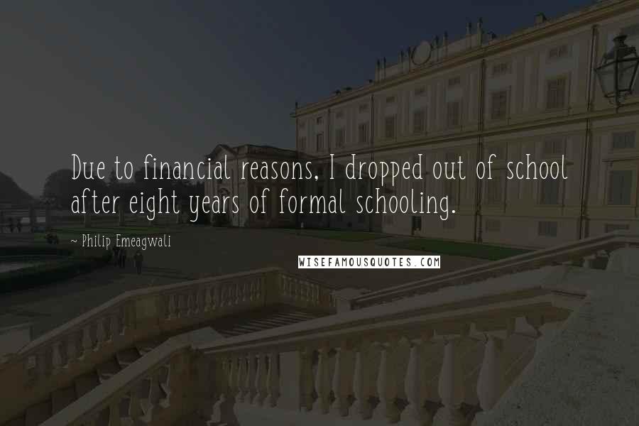 Philip Emeagwali Quotes: Due to financial reasons, I dropped out of school after eight years of formal schooling.