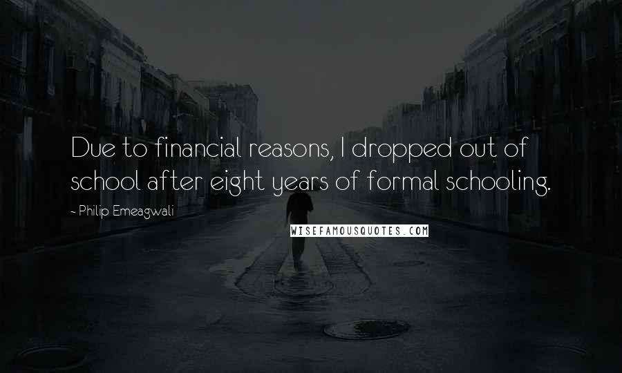 Philip Emeagwali Quotes: Due to financial reasons, I dropped out of school after eight years of formal schooling.