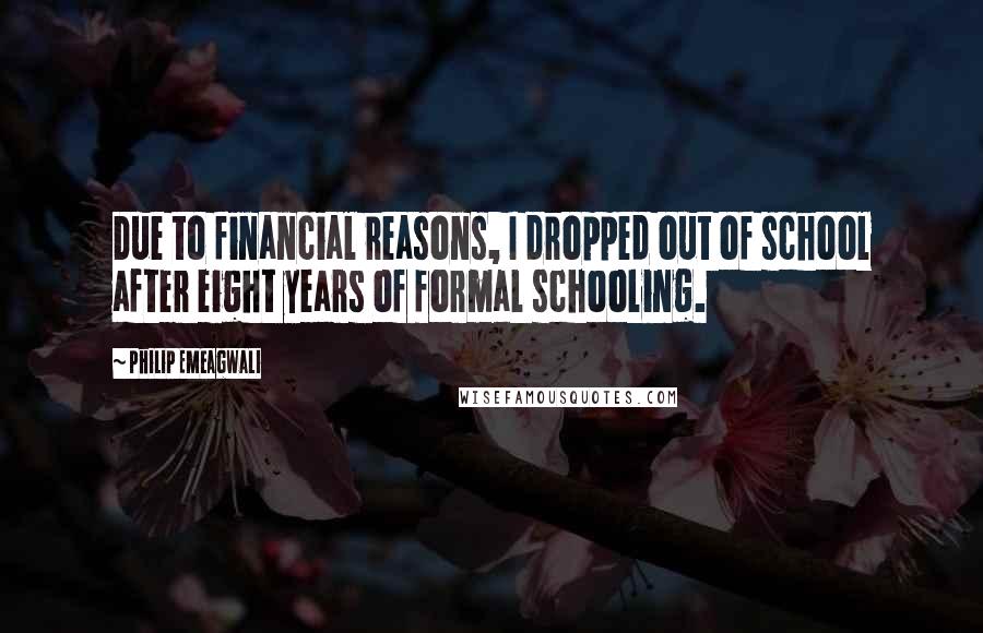 Philip Emeagwali Quotes: Due to financial reasons, I dropped out of school after eight years of formal schooling.