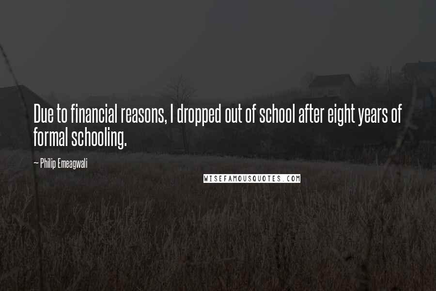 Philip Emeagwali Quotes: Due to financial reasons, I dropped out of school after eight years of formal schooling.