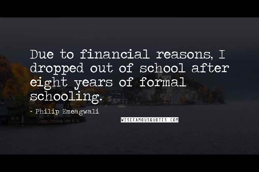 Philip Emeagwali Quotes: Due to financial reasons, I dropped out of school after eight years of formal schooling.