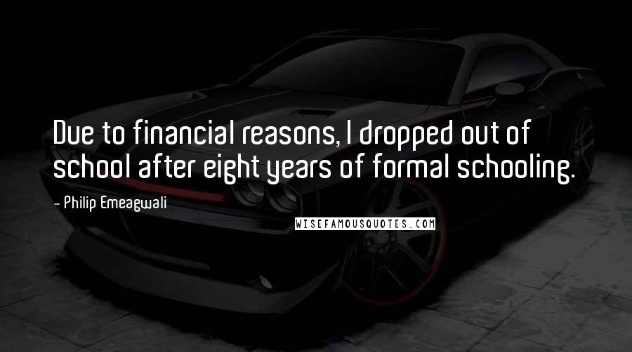 Philip Emeagwali Quotes: Due to financial reasons, I dropped out of school after eight years of formal schooling.