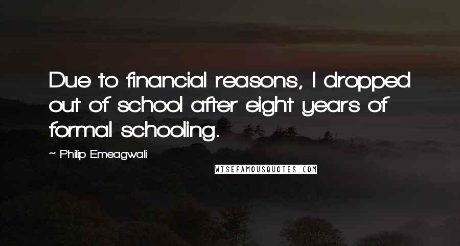 Philip Emeagwali Quotes: Due to financial reasons, I dropped out of school after eight years of formal schooling.