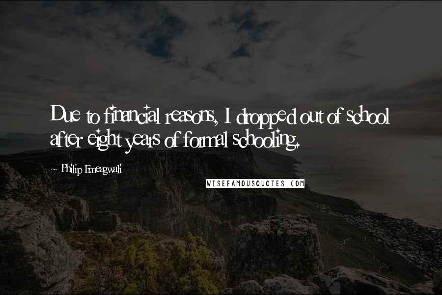 Philip Emeagwali Quotes: Due to financial reasons, I dropped out of school after eight years of formal schooling.