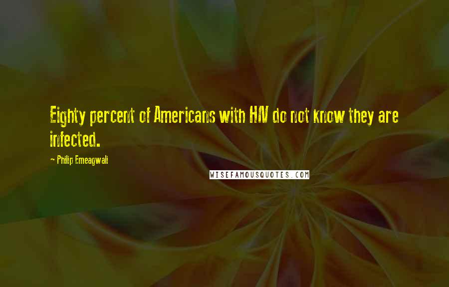 Philip Emeagwali Quotes: Eighty percent of Americans with HIV do not know they are infected.