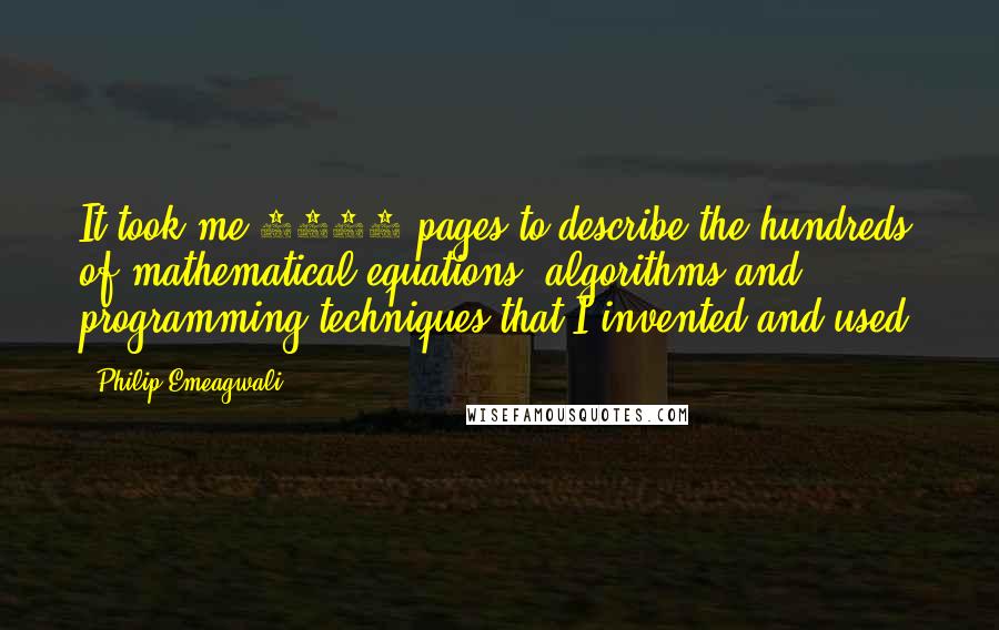 Philip Emeagwali Quotes: It took me 1057 pages to describe the hundreds of mathematical equations, algorithms and programming techniques that I invented and used.