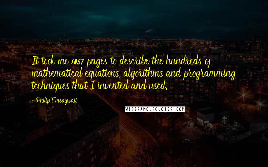 Philip Emeagwali Quotes: It took me 1057 pages to describe the hundreds of mathematical equations, algorithms and programming techniques that I invented and used.