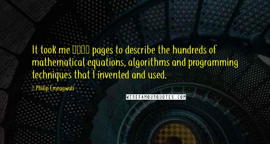 Philip Emeagwali Quotes: It took me 1057 pages to describe the hundreds of mathematical equations, algorithms and programming techniques that I invented and used.