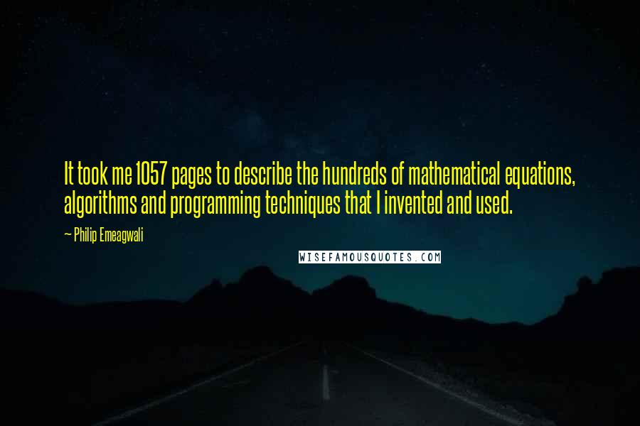 Philip Emeagwali Quotes: It took me 1057 pages to describe the hundreds of mathematical equations, algorithms and programming techniques that I invented and used.
