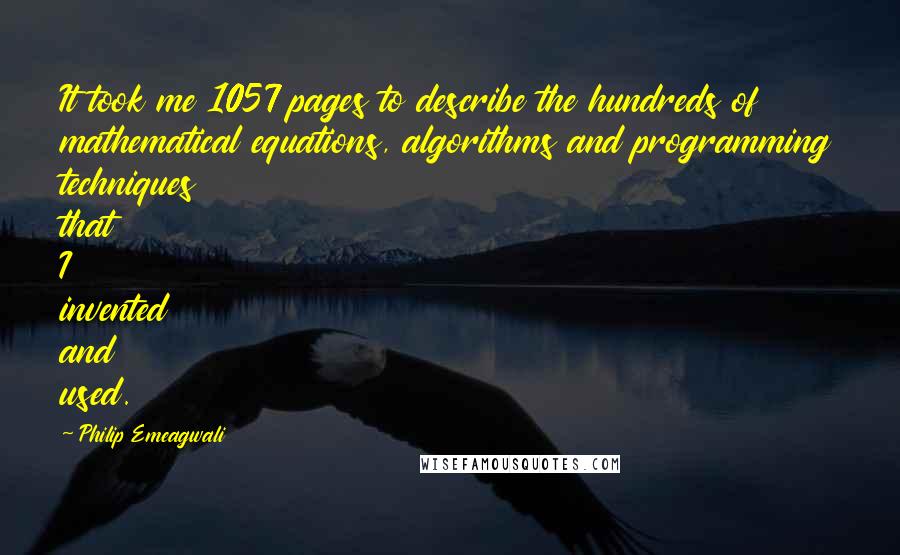 Philip Emeagwali Quotes: It took me 1057 pages to describe the hundreds of mathematical equations, algorithms and programming techniques that I invented and used.