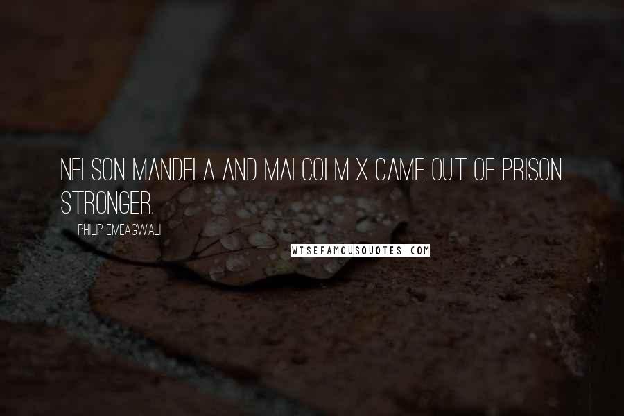 Philip Emeagwali Quotes: Nelson Mandela and Malcolm X came out of prison stronger.