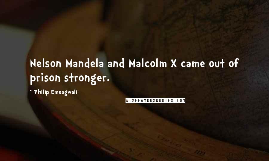 Philip Emeagwali Quotes: Nelson Mandela and Malcolm X came out of prison stronger.