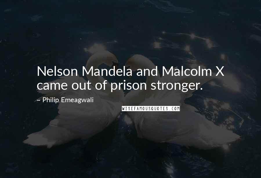 Philip Emeagwali Quotes: Nelson Mandela and Malcolm X came out of prison stronger.