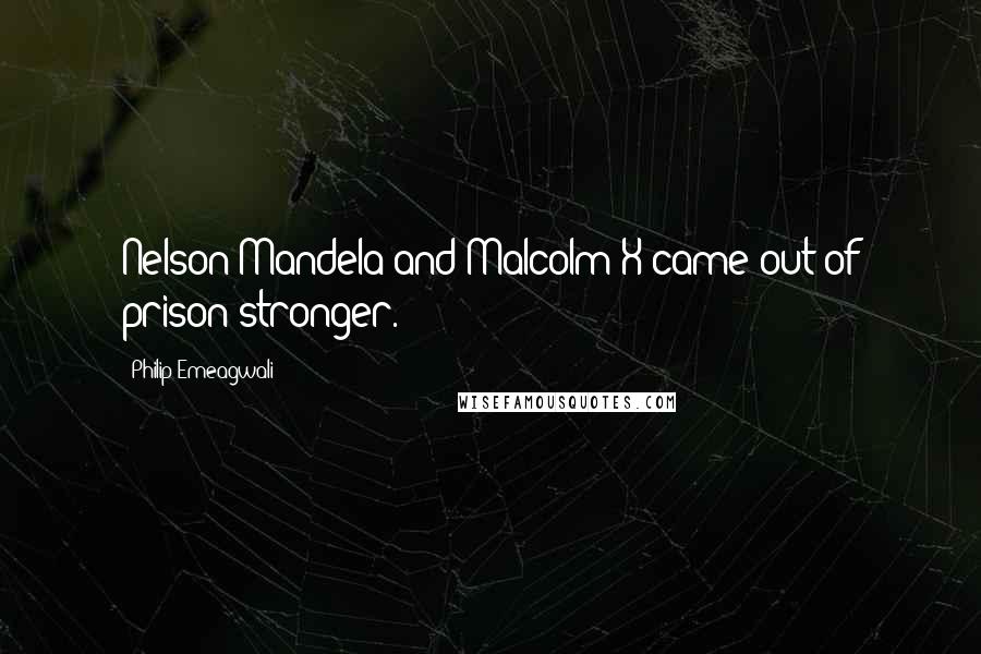 Philip Emeagwali Quotes: Nelson Mandela and Malcolm X came out of prison stronger.