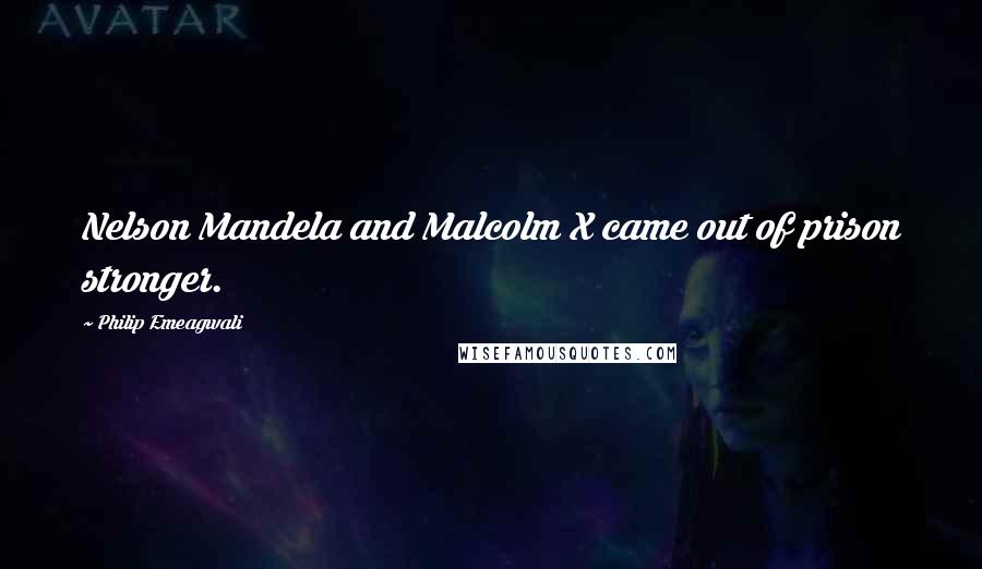 Philip Emeagwali Quotes: Nelson Mandela and Malcolm X came out of prison stronger.