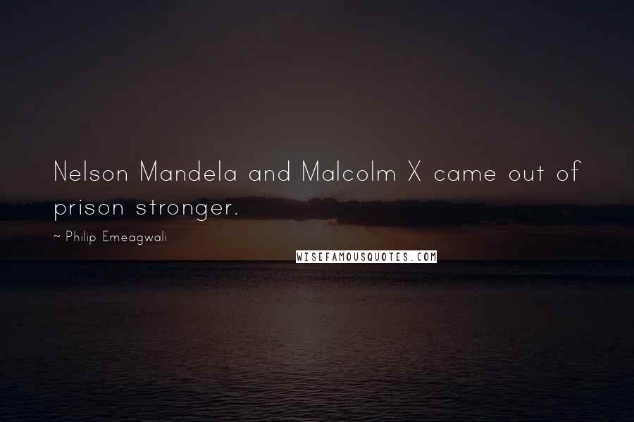 Philip Emeagwali Quotes: Nelson Mandela and Malcolm X came out of prison stronger.