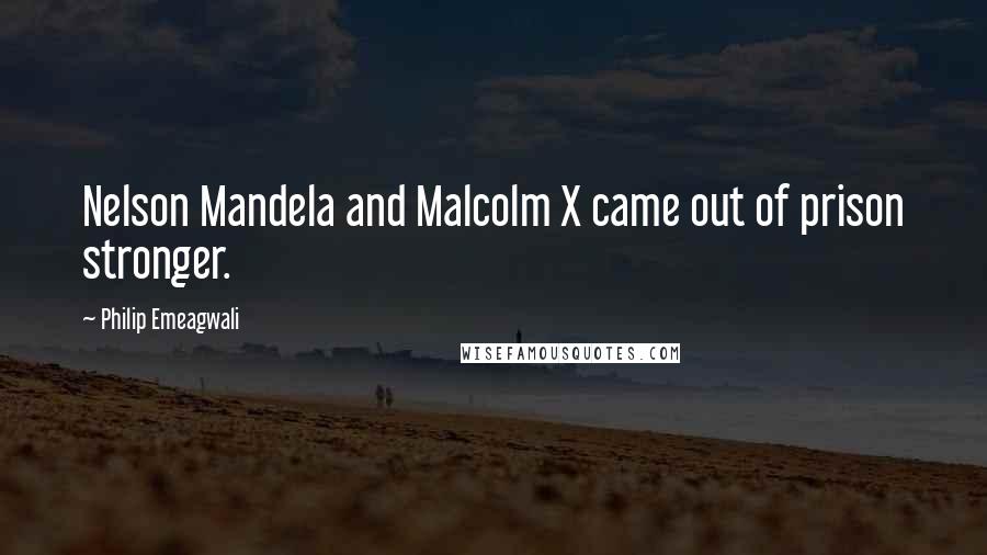 Philip Emeagwali Quotes: Nelson Mandela and Malcolm X came out of prison stronger.