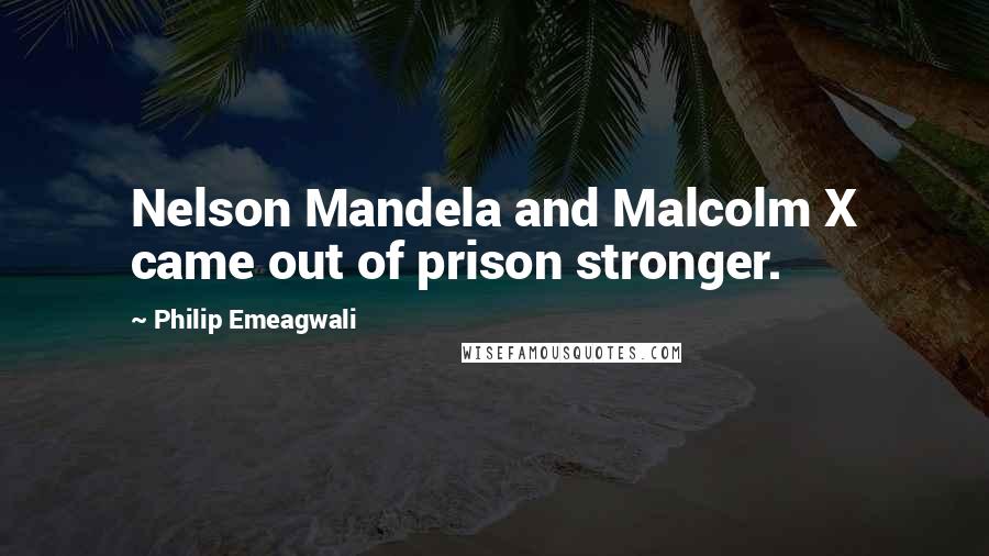Philip Emeagwali Quotes: Nelson Mandela and Malcolm X came out of prison stronger.