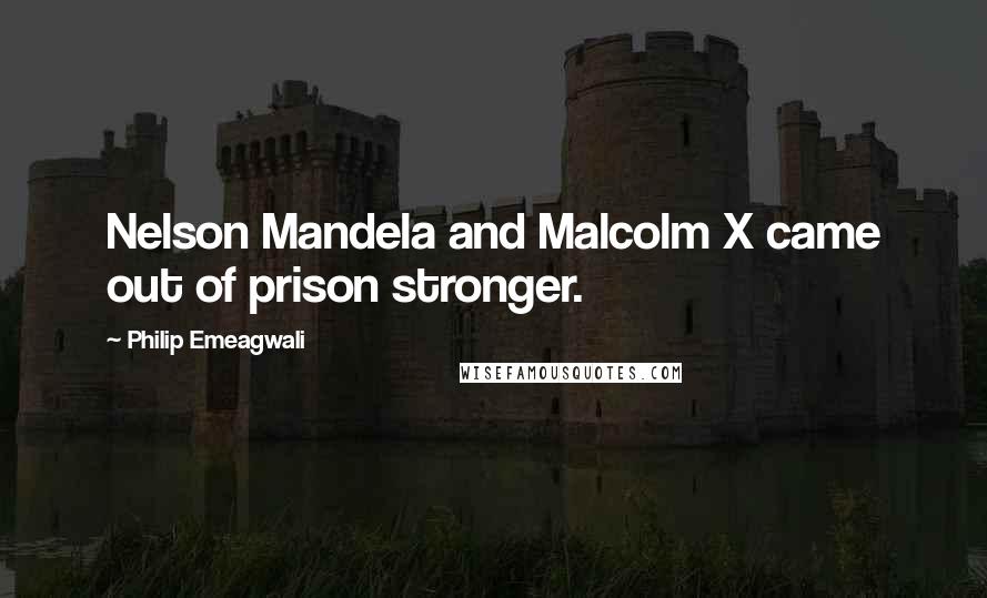Philip Emeagwali Quotes: Nelson Mandela and Malcolm X came out of prison stronger.