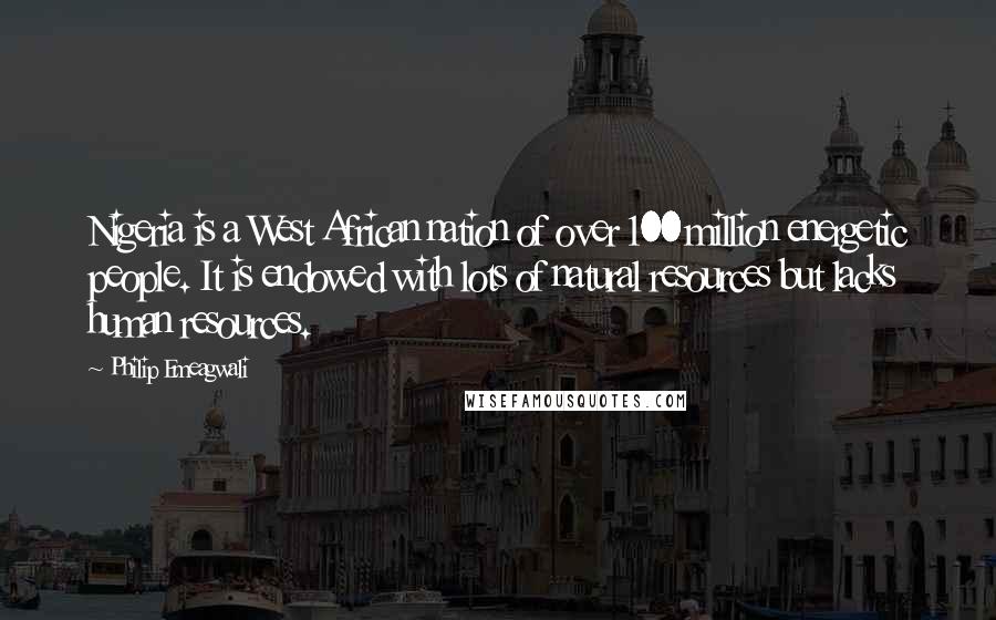 Philip Emeagwali Quotes: Nigeria is a West African nation of over 100 million energetic people. It is endowed with lots of natural resources but lacks human resources.