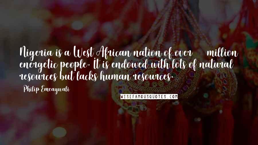 Philip Emeagwali Quotes: Nigeria is a West African nation of over 100 million energetic people. It is endowed with lots of natural resources but lacks human resources.