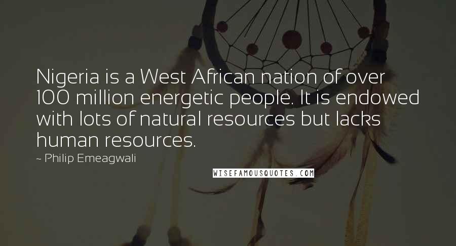 Philip Emeagwali Quotes: Nigeria is a West African nation of over 100 million energetic people. It is endowed with lots of natural resources but lacks human resources.