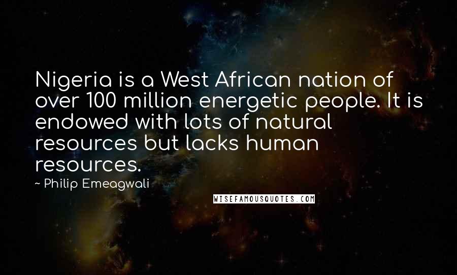 Philip Emeagwali Quotes: Nigeria is a West African nation of over 100 million energetic people. It is endowed with lots of natural resources but lacks human resources.