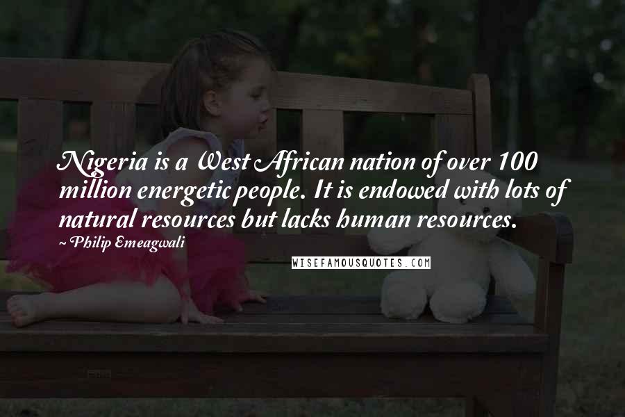 Philip Emeagwali Quotes: Nigeria is a West African nation of over 100 million energetic people. It is endowed with lots of natural resources but lacks human resources.