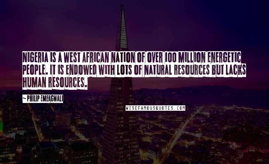 Philip Emeagwali Quotes: Nigeria is a West African nation of over 100 million energetic people. It is endowed with lots of natural resources but lacks human resources.