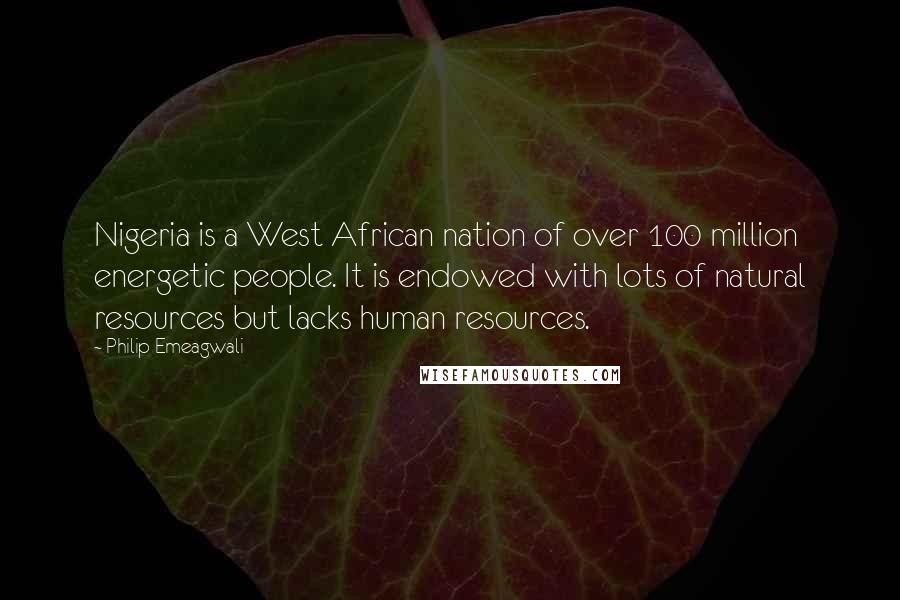 Philip Emeagwali Quotes: Nigeria is a West African nation of over 100 million energetic people. It is endowed with lots of natural resources but lacks human resources.