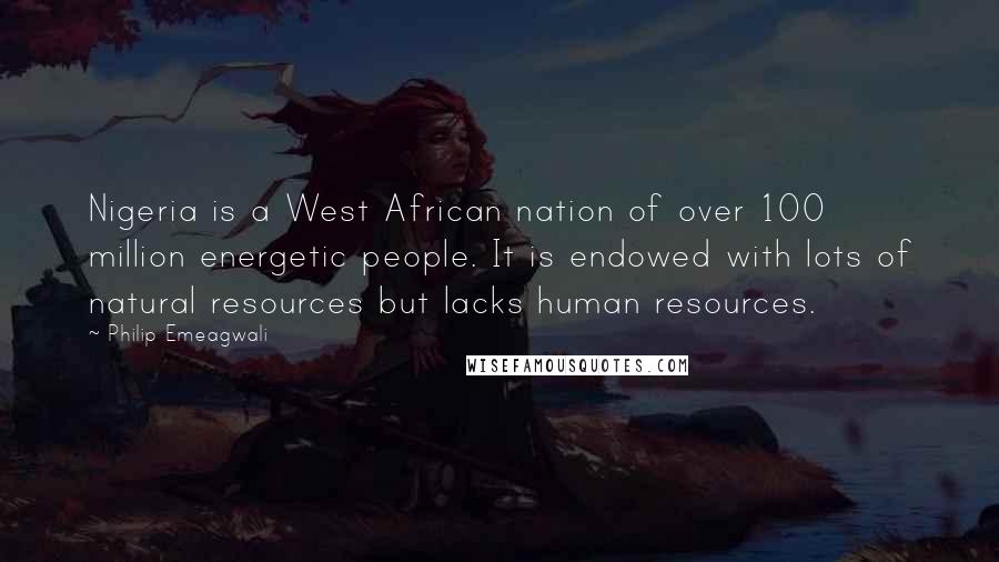 Philip Emeagwali Quotes: Nigeria is a West African nation of over 100 million energetic people. It is endowed with lots of natural resources but lacks human resources.