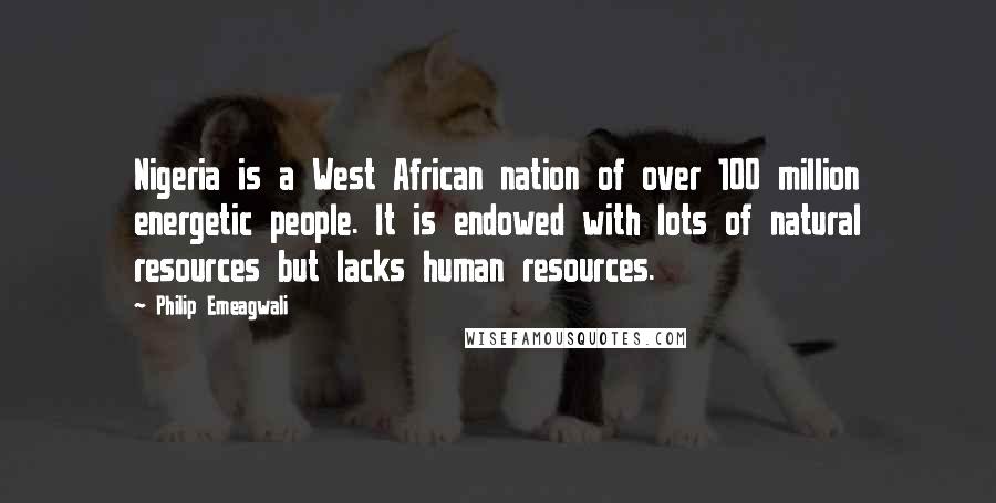 Philip Emeagwali Quotes: Nigeria is a West African nation of over 100 million energetic people. It is endowed with lots of natural resources but lacks human resources.