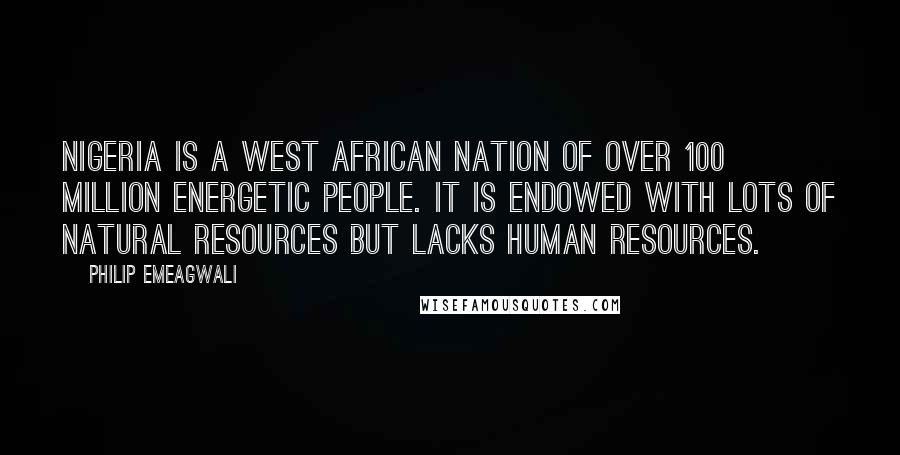 Philip Emeagwali Quotes: Nigeria is a West African nation of over 100 million energetic people. It is endowed with lots of natural resources but lacks human resources.